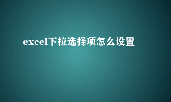 excel下拉选择项怎么设置