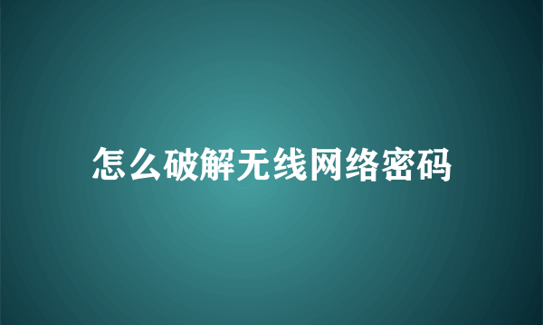 怎么破解无线网络密码