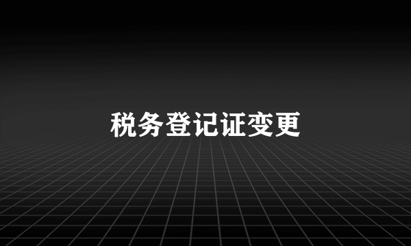 税务登记证变更