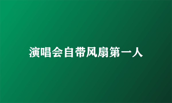 演唱会自带风扇第一人