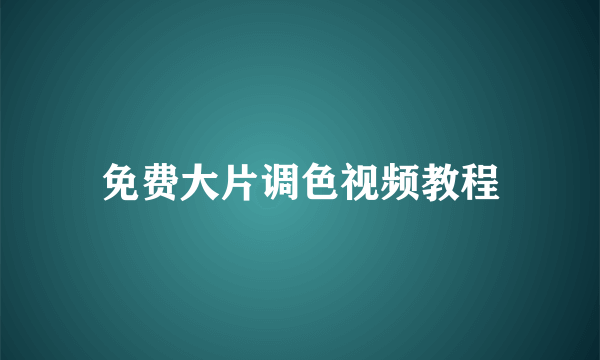 免费大片调色视频教程