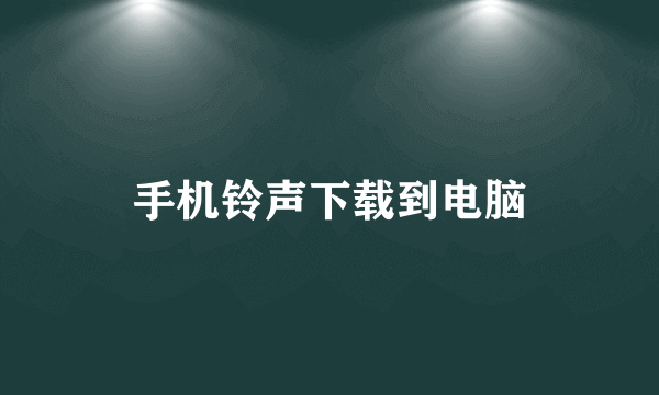 手机铃声下载到电脑