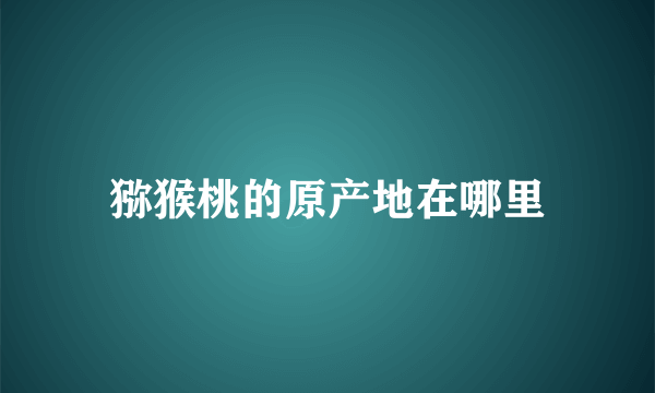 猕猴桃的原产地在哪里