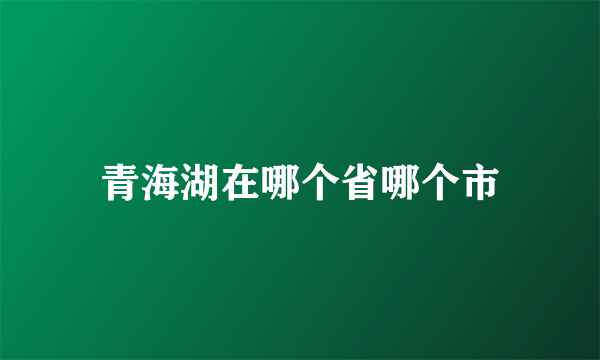 青海湖在哪个省哪个市