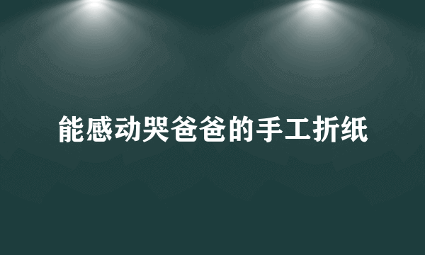 能感动哭爸爸的手工折纸