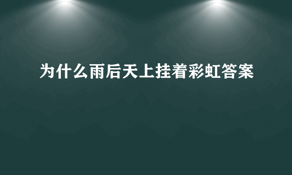 为什么雨后天上挂着彩虹答案