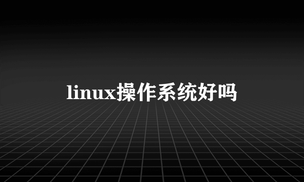 linux操作系统好吗