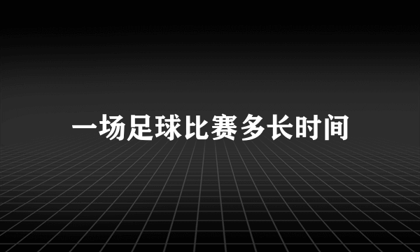 一场足球比赛多长时间