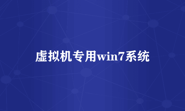 虚拟机专用win7系统