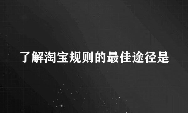 了解淘宝规则的最佳途径是