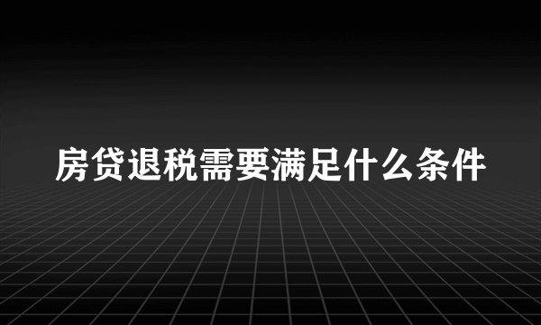 房贷退税需要满足什么条件