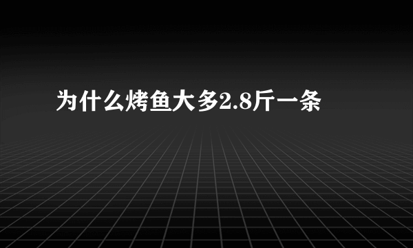 为什么烤鱼大多2.8斤一条