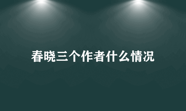 春晓三个作者什么情况