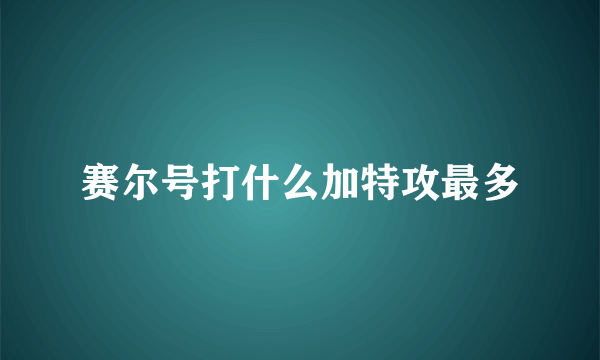 赛尔号打什么加特攻最多