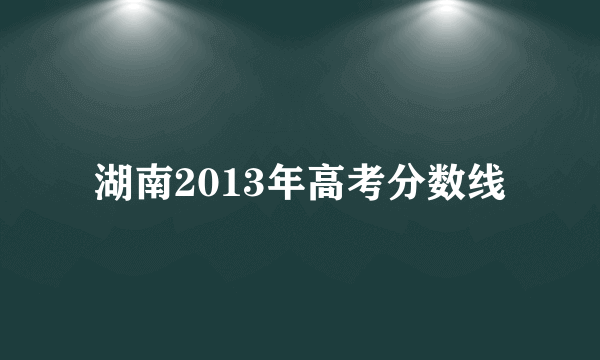 湖南2013年高考分数线