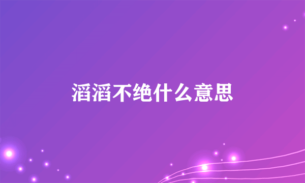 滔滔不绝什么意思