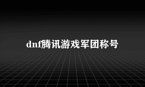 dnf腾讯游戏军团称号