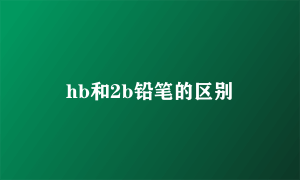 hb和2b铅笔的区别