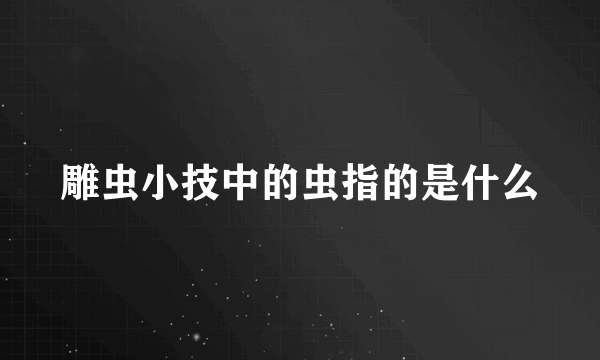 雕虫小技中的虫指的是什么