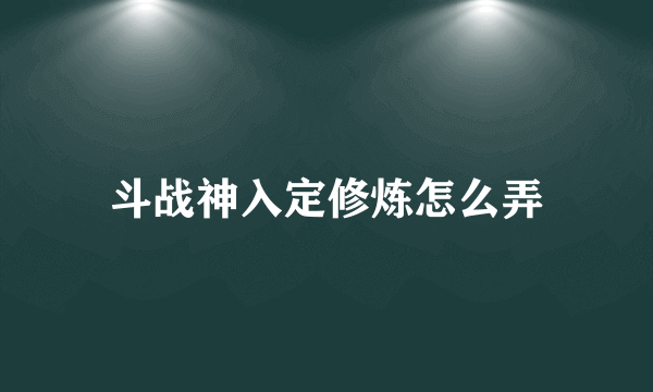 斗战神入定修炼怎么弄