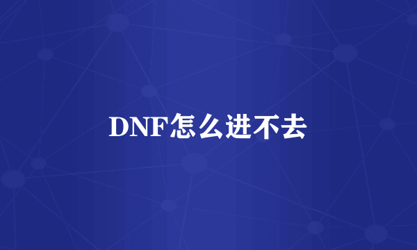 DNF怎么进不去