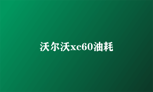 沃尔沃xc60油耗