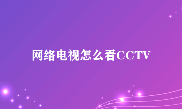 网络电视怎么看CCTV