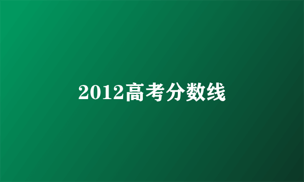 2012高考分数线