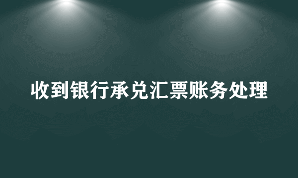 收到银行承兑汇票账务处理