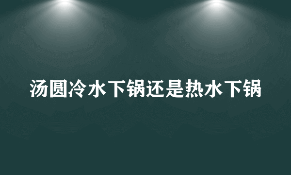 汤圆冷水下锅还是热水下锅