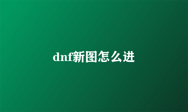 dnf新图怎么进