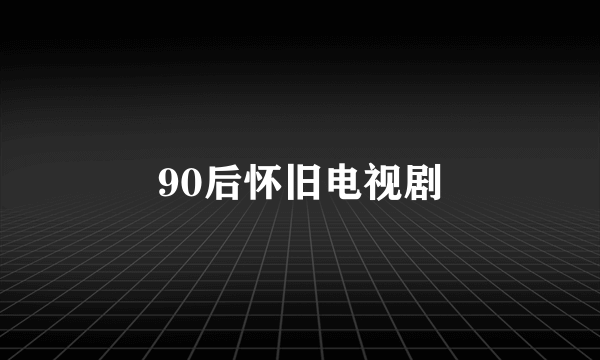 90后怀旧电视剧