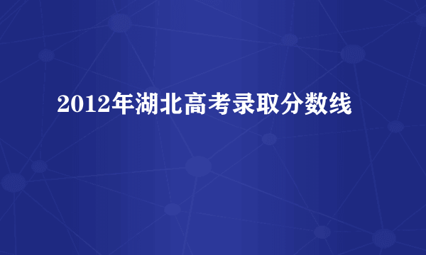 2012年湖北高考录取分数线