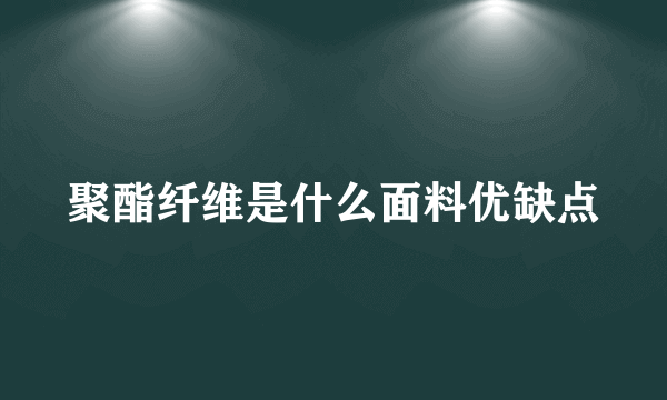 聚酯纤维是什么面料优缺点