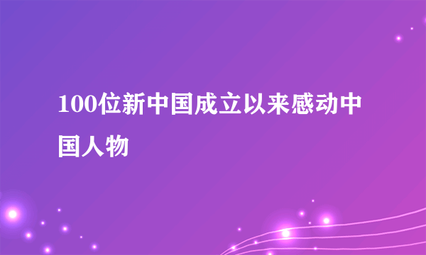 100位新中国成立以来感动中国人物