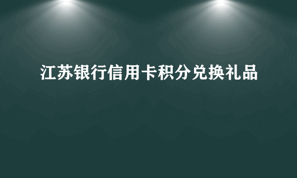 江苏银行信用卡积分兑换礼品