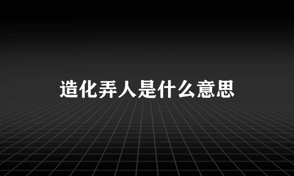 造化弄人是什么意思