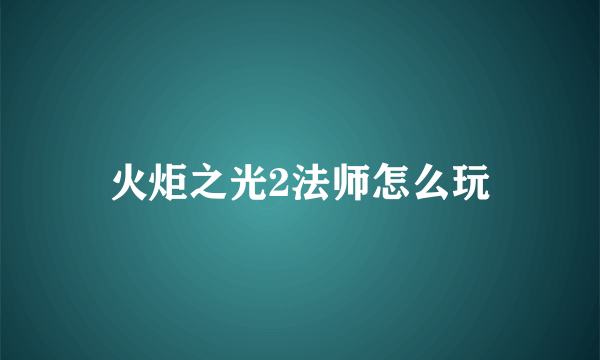 火炬之光2法师怎么玩