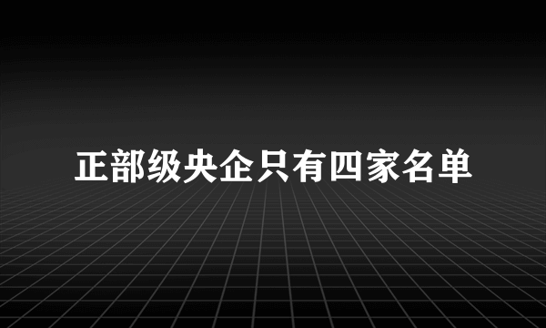 正部级央企只有四家名单