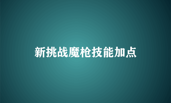 新挑战魔枪技能加点