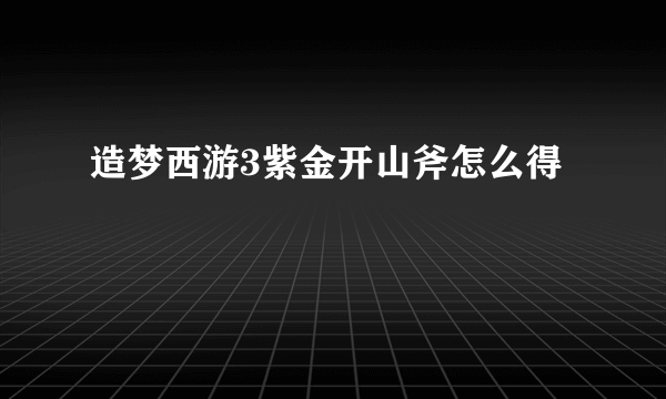 造梦西游3紫金开山斧怎么得