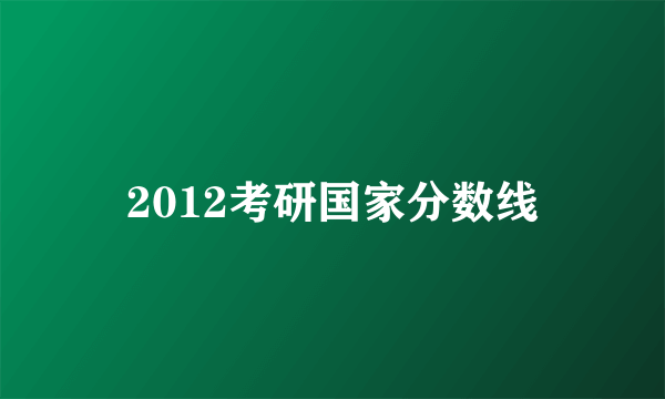 2012考研国家分数线