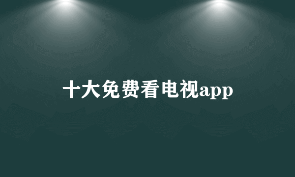 十大免费看电视app