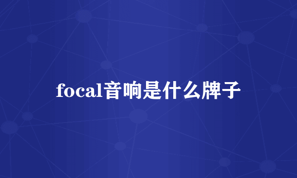 focal音响是什么牌子