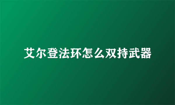 艾尔登法环怎么双持武器