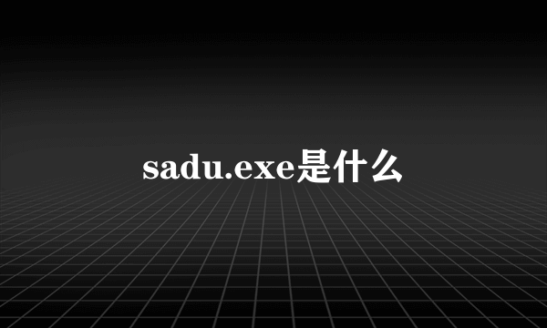 sadu.exe是什么