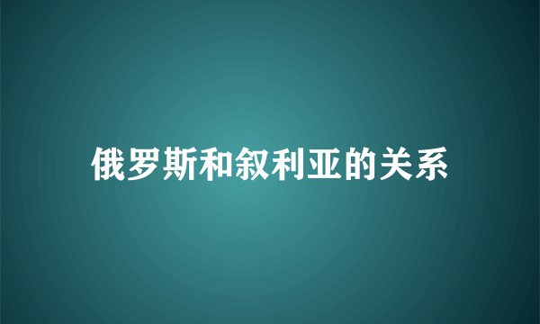 俄罗斯和叙利亚的关系