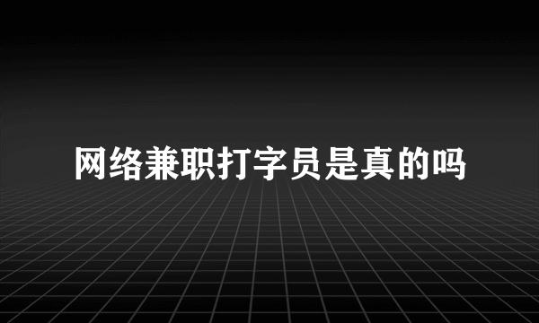 网络兼职打字员是真的吗