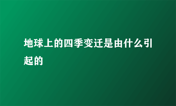 地球上的四季变迁是由什么引起的