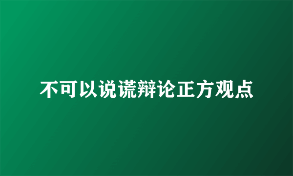 不可以说谎辩论正方观点